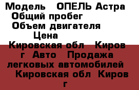  › Модель ­ ОПЕЛЬ Астра › Общий пробег ­ 200 000 › Объем двигателя ­ 2 › Цена ­ 195 000 - Кировская обл., Киров г. Авто » Продажа легковых автомобилей   . Кировская обл.,Киров г.